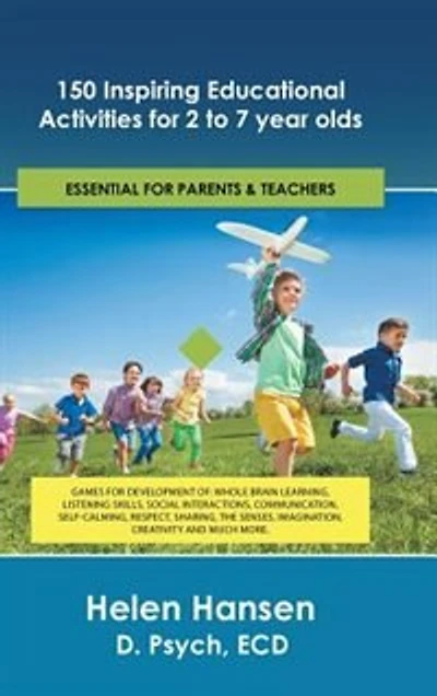 150 Inspiring Educational Activities for 2 to 7 year olds: Games development of: whole brain learning, listening skills, social interactions, communication, self-calming, respect, sharing, the senses, imagination, creativity and much more.