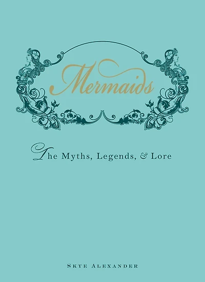 Mermaids: The Myths, Legends, And Lore
