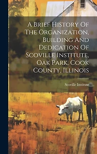 A Brief History Of The Organization, Building And Dedication Of Scoville Institute, Oak Park, Cook County