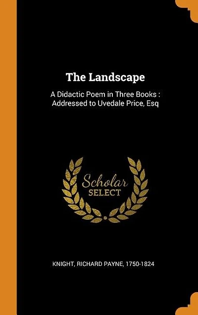 The Landscape: A Didactic Poem in Three Books : Addressed to Uvedale Price, Esq
