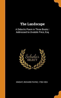 The Landscape: A Didactic Poem in Three Books : Addressed to Uvedale Price, Esq