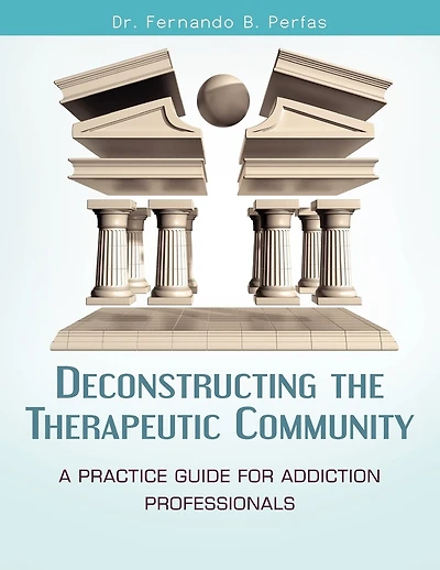 Deconstructing the Therapeutic Community: A Practice Guide for Addiction Professionals