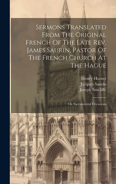 Sermons Translated From The Original French Of The Late Rev. James Saurin, Pastor Of The French Church At The Hague: On Sacramental Occasions