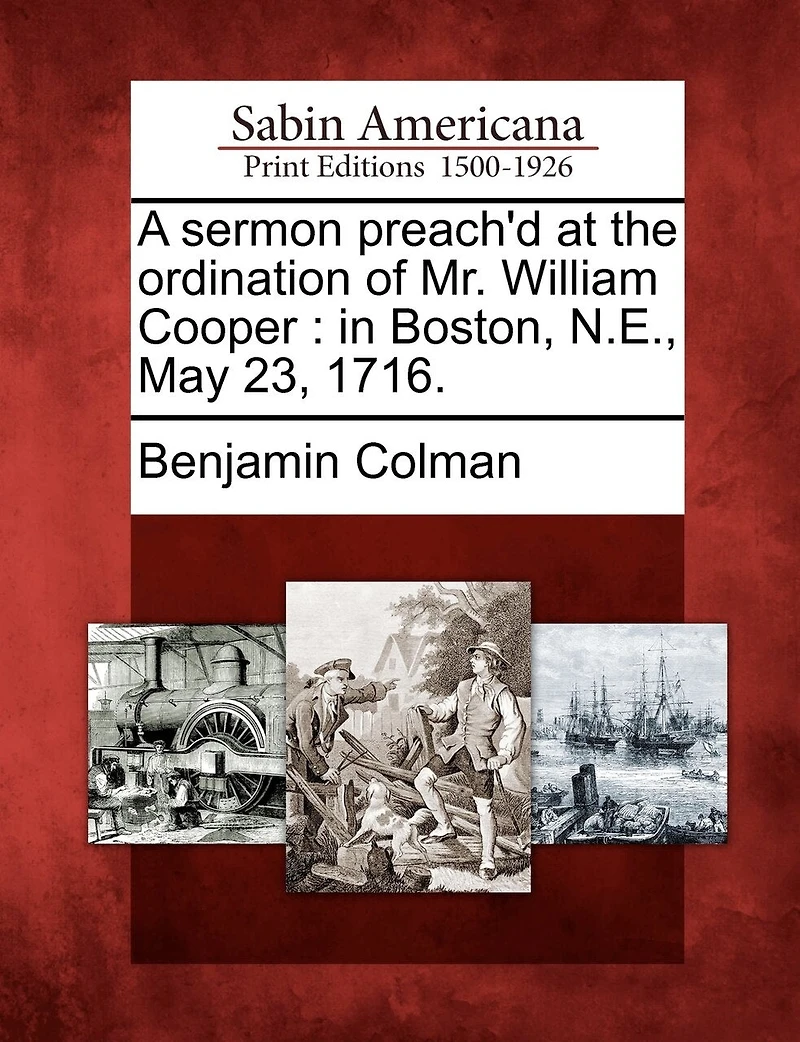 A Sermon Preach'd At The Ordination Of Mr. William Cooper: Boston, N.e., May 23, 1716.