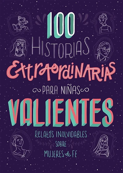 100 Historias extraordinarias para niñas valientes: Relatos inolvidables sobre mujeres de fe