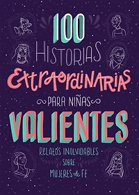 100 Historias extraordinarias para niñas valientes: Relatos inolvidables sobre mujeres de fe