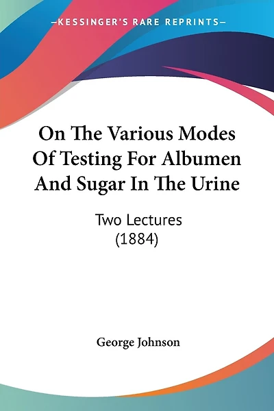 On The Various Modes Of Testing For Albumen And Sugar In The Urine: Two Lectures (1884)