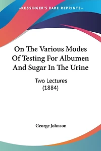 On The Various Modes Of Testing For Albumen And Sugar In The Urine: Two Lectures (1884)