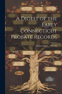 A Digest of the Early Connecticut Probate Records: Hartford District