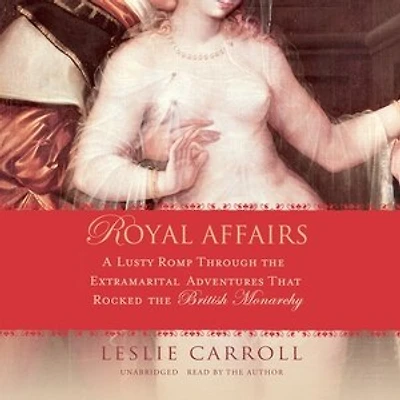 Royal Affairs: A Lusty Romp Through the Extramarital Adventures That Rocked British Monarchy