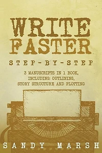 Write Faster: Step-by-Step - 3 Manuscripts in 1 Book - Essential Speed Writing, Fast Writing and Smart Writing Tricks Any Writer Can Learn