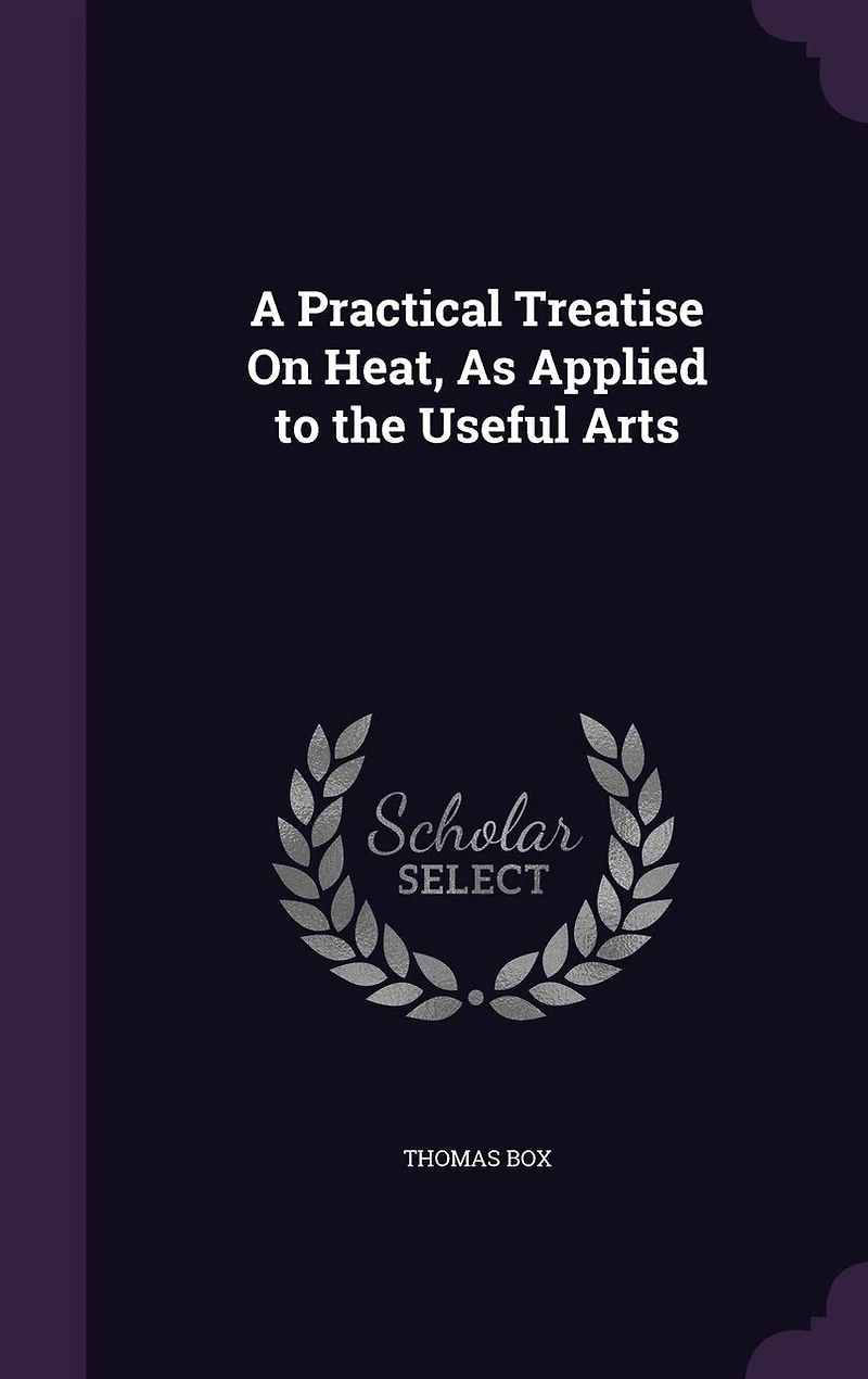 A Practical Treatise On Heat, As Applied to the Useful Arts