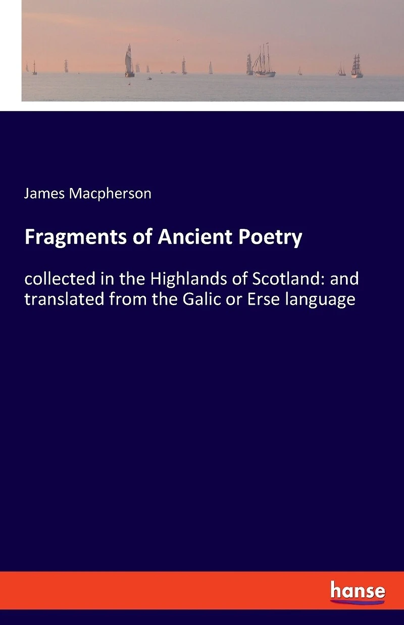 Fragments of Ancient Poetry: collected in the Highlands of Scotland: and translated from the Galic or Erse language