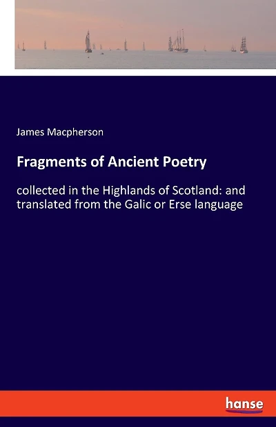 Fragments of Ancient Poetry: collected in the Highlands of Scotland: and translated from the Galic or Erse language