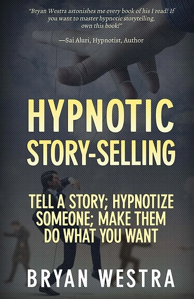 Hypnotic Story-Selling: Tell A Story; Hypnotize Someone; Make Them Do What You Want