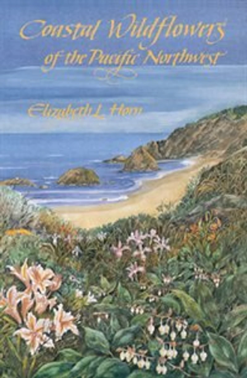Coastal Wildflowers of the Pacific Northwest: Wildflowers & Flowering Shrubs from British Columbia to Northern Calif