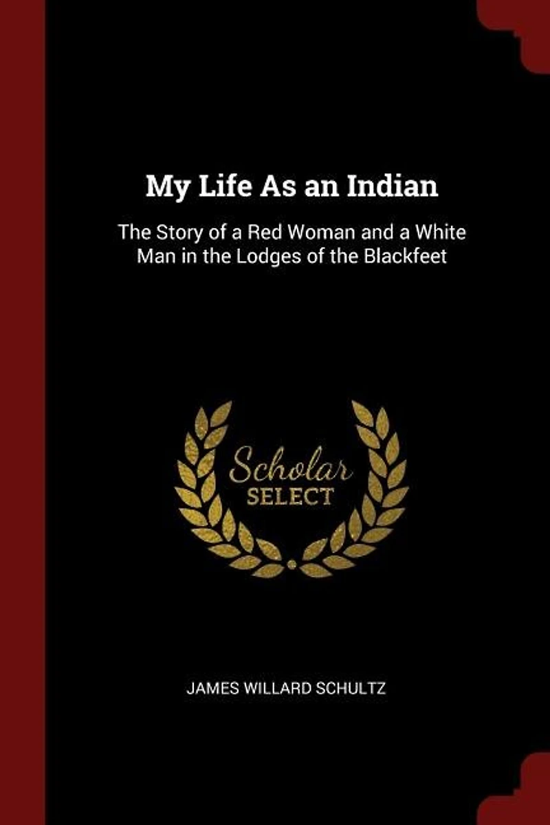 My Life As an Indian: The Story of a Red Woman and a White Man in the Lodges of the Blackfeet