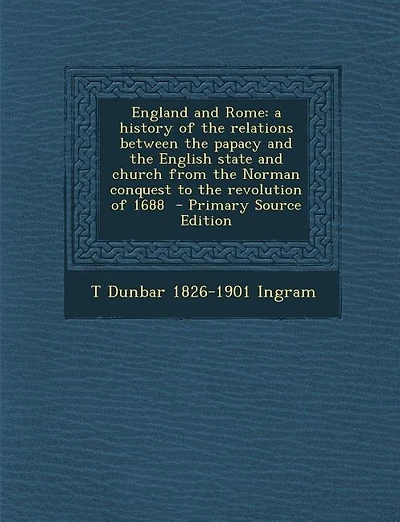England and Rome: a history of the relations between the papacy and the English state and church from the Norman conq