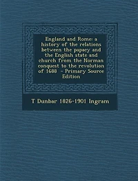 England and Rome: a history of the relations between the papacy and the English state and church from the Norman conq