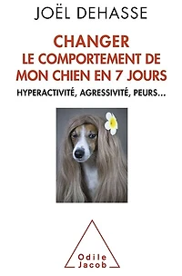 Changer le comportement de mon chien en 7 jours : hyperactivité, agressivité, peurs...: peurs...