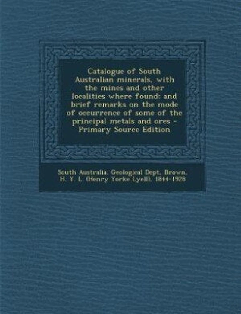 Catalogue of South Australian minerals, with the mines and other localities where found; and brief remarks on the mode of occurrence of some of the principal metals and ores - Primary Source Edition