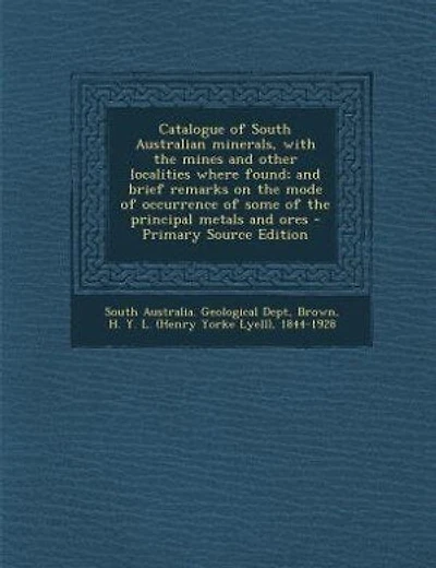 Catalogue of South Australian minerals, with the mines and other localities where found; and brief remarks on the mode of occurrence of some of the principal metals and ores - Primary Source Edition