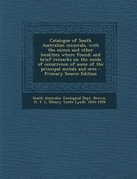Catalogue of South Australian minerals, with the mines and other localities where found; and brief remarks on the mode of occurrence of some of the principal metals and ores - Primary Source Edition