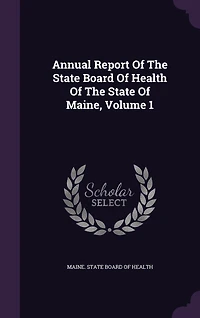 Annual Report Of The State Board Health Maine, Volume 1