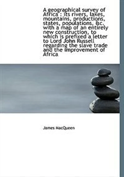 A Geographical Survey of Africa: Its Rivers, Lakes, Mountains, Productions, States, Populations, &c