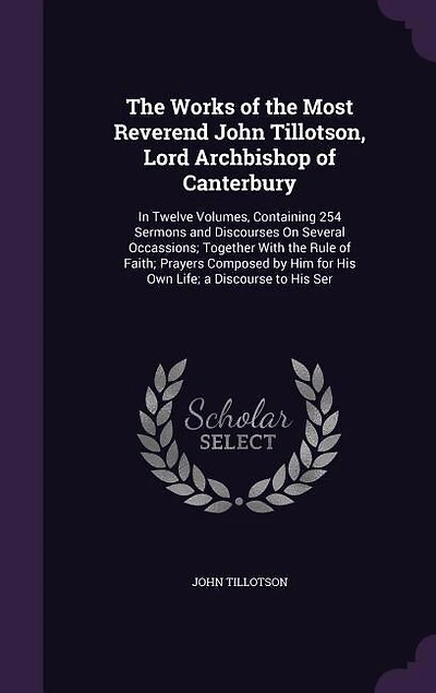 The Works of the Most Reverend John Tillotson, Lord Archbishop of Canterbury: In Twelve Volumes