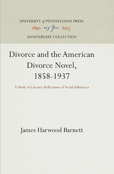 Divorce and the American Divorce Novel, 1858-1937: A Study Of Literary Reflections Of Social Influences