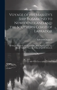 Voyage of His Majesty's Ship Rosamond to Newfoundland and the Southern Coast of Labrador: Of Which Countries No Account Has Been Published by Any British Traveller Since the Reign of Queen Elizabeth