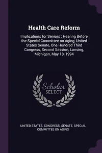 Health Care Reform: Implications for Seniors : Hearing Before the Special Committee on Aging, United States Senate