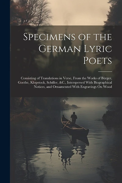 Specimens of the German Lyric Poets: Consisting of Translations in Verse, From the Works of Bürger, Goethe, Klopstock, Schiller, &C., Interspersed With Biographical Notices, and Ornamented With Engravings On Wood