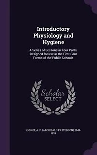 Introductory Physiology and Hygiene: A Series of Lessons Four Parts, Designed for use the First Forms Public Schools
