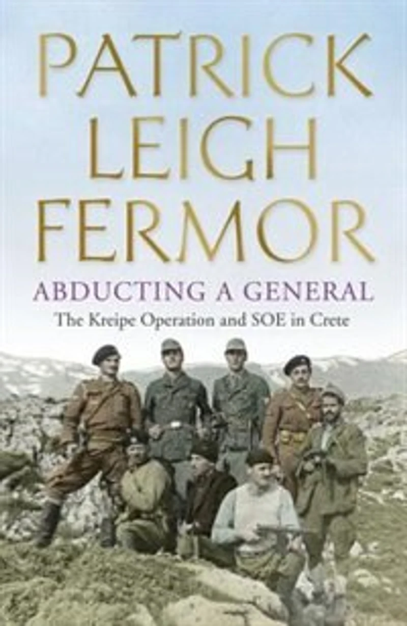 Abducting a General: The Kreipe Operation and SOE Crete