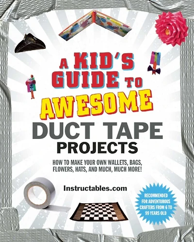 A Kid's Guide to Awesome Duct Tape Projects: How Make Your Own Wallets, Bags, Flowers, Hats, and Much, Much More!