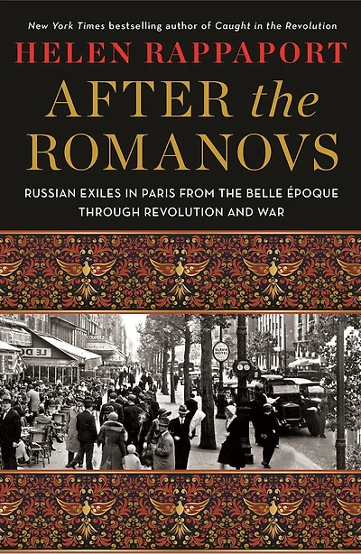 After the Romanovs: Russian Exiles Paris from Belle Époque Through Revolution and War
