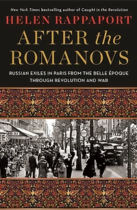After the Romanovs: Russian Exiles Paris from Belle Époque Through Revolution and War