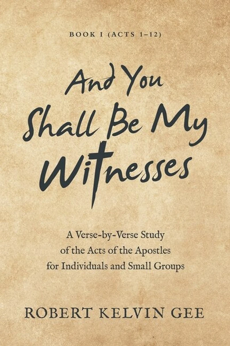 and You Shall Be My Witnesses: A Verse-By-Verse Study of the Acts Apostles for Individuals Small Groups