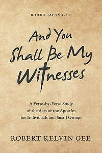 and You Shall Be My Witnesses: A Verse-By-Verse Study of the Acts Apostles for Individuals Small Groups