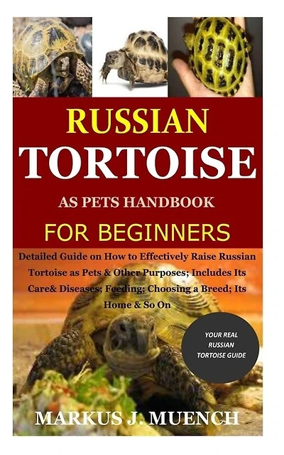 Russian Tortoise as Pets Handbook for Beginners: Detailed Guide on How to Effectively Raise Russian Tortoise as Pets&Other Purposes;Includes Its Care& Diseases;Feeding;Choosing a Breed;Its Home&So On