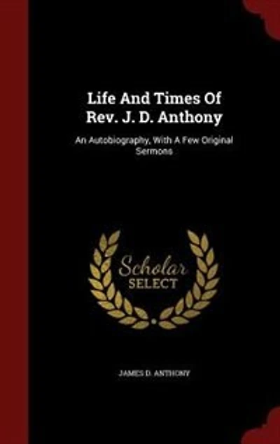 Life And Times Of Rev. J. D. Anthony: An Autobiography, With A Few Original Sermons