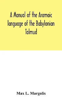A Manual Of The Aramaic Language Of The Babylonian Talmud; Grammar, Chrestomathy And Glossaries