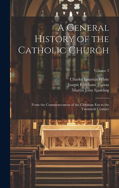 A General History of the Catholic Church: From the Commencement of the Christian Era to the Twentieth Century; Volume 2