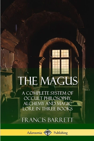 The Magus: A Complete System of Occult Philosophy, Alchemy and Magic Lore in Three Books