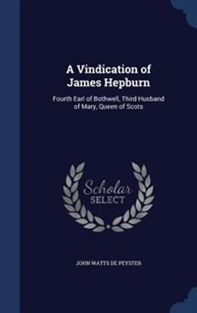A Vindication of James Hepburn, Fourth Earl Bothwell, Third Husband Mary, Queen Scots