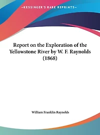 Report on the Exploration of the Yellowstone River by W. F. Raynolds (1868)