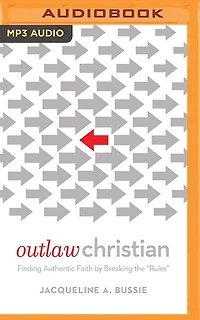 Outlaw Christian: Finding Authentic Faith by Breaking the "Rules"