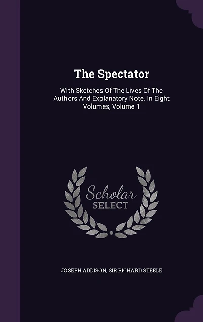 The Spectator: With Sketches Of Lives Authors And Explanatory Note. Eight Volumes, Volume 1